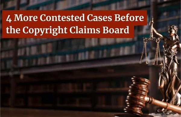 4 More Contested Cases Before the Copyright Claims Board