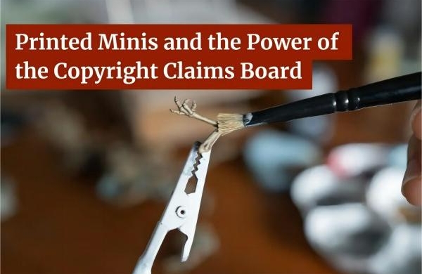 Printed Minis and the Power of the Copyright Claims Board